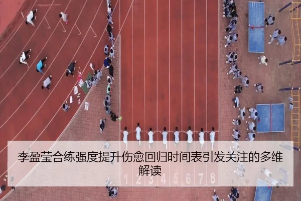 李盈莹合练强度提升伤愈回归时间表引发关注的多维解读